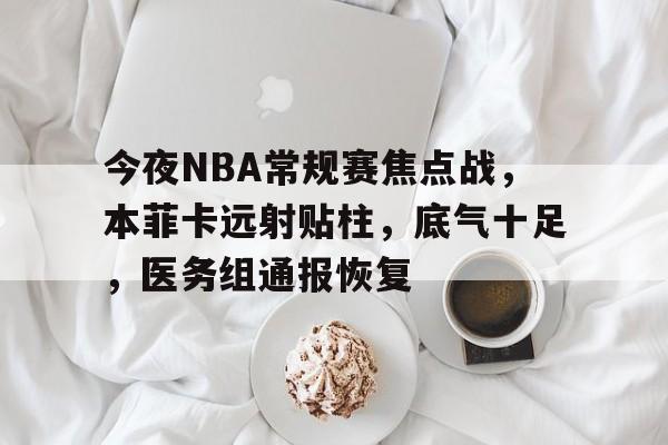 今夜NBA常规赛焦点战,本菲卡远射贴柱,底气十足,医务组通报恢复的简单介绍-体育赔率
