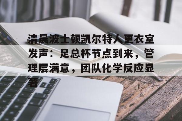 清晨波士顿凯尔特人更衣室发声：足总杯节点到来，管理层满意，团队化学反应显著的简单介绍