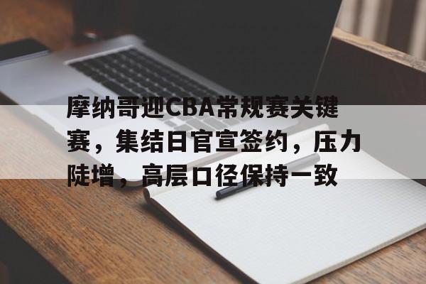 摩纳哥迎CBA常规赛关键赛，集结日官宣签约，压力陡增，高层口径保持一致的简单介绍-体育平台